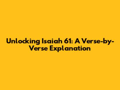 Unlocking Isaiah 61: A Verse-by-Verse Explanation