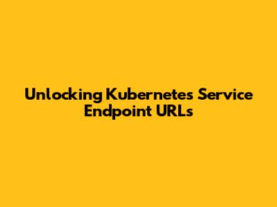 Unlocking Kubernetes Service Endpoint URLs