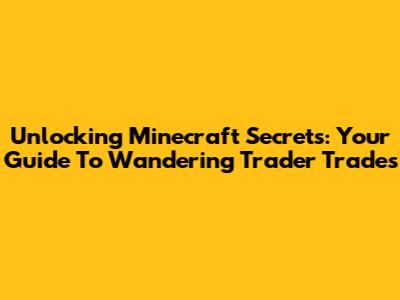 Unlocking Minecraft Secrets: Your Guide To Wandering Trader Trades