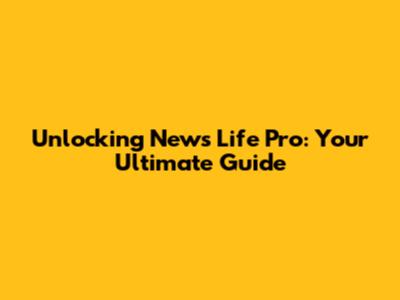 Unlocking News Life Pro: Your Ultimate Guide