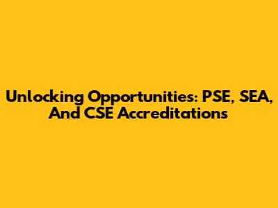 Unlocking Opportunities: PSE, SEA, And CSE Accreditations