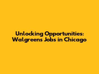 Unlocking Opportunities: Walgreens Jobs in Chicago