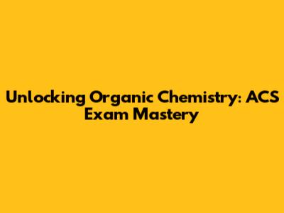 Unlocking Organic Chemistry: ACS Exam Mastery