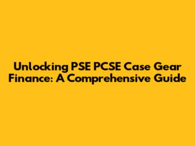 Unlocking PSE PCSE Case Gear Finance: A Comprehensive Guide