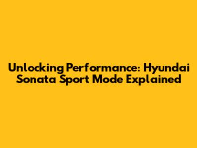 Unlocking Performance: Hyundai Sonata Sport Mode Explained