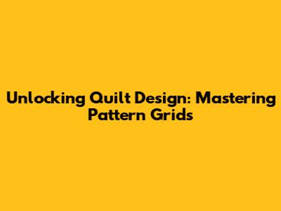 Unlocking Quilt Design: Mastering Pattern Grids