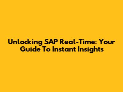 Unlocking SAP Real-Time: Your Guide To Instant Insights