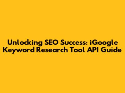 Unlocking SEO Success: iGoogle Keyword Research Tool API Guide