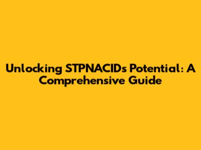 Unlocking STPNACID's Potential: A Comprehensive Guide