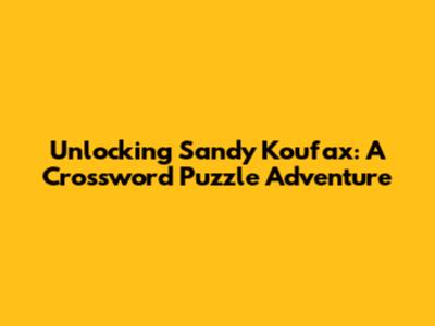 Unlocking Sandy Koufax: A Crossword Puzzle Adventure