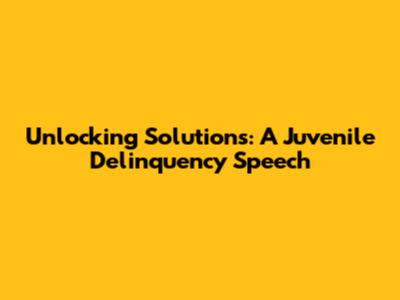 Unlocking Solutions: A Juvenile Delinquency Speech