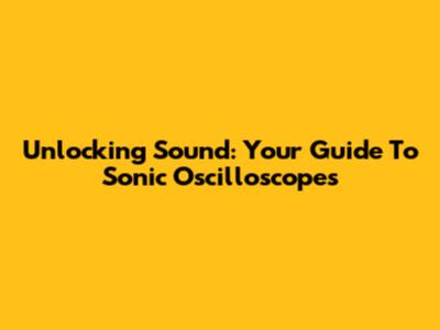 Unlocking Sound: Your Guide To Sonic Oscilloscopes