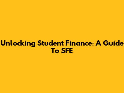 Unlocking Student Finance: A Guide To SFE