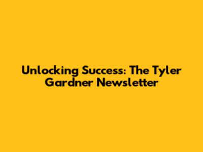 Unlocking Success: The Tyler Gardner Newsletter
