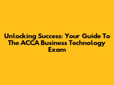 Unlocking Success: Your Guide To The ACCA Business Technology Exam