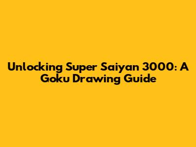 Unlocking Super Saiyan 3000: A Goku Drawing Guide