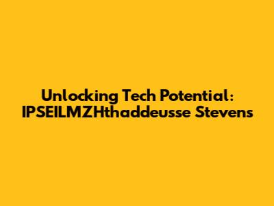 Unlocking Tech Potential: IPSEILMZHthaddeusse Stevens