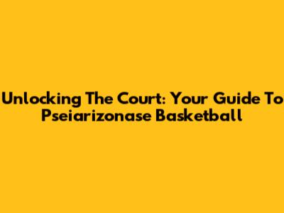 Unlocking The Court: Your Guide To Pseiarizonase Basketball