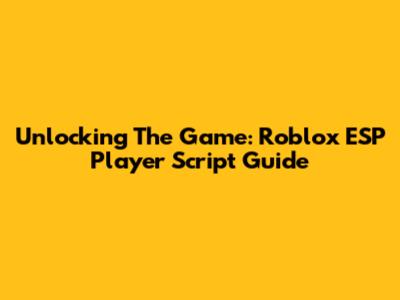 Unlocking The Game: Roblox ESP Player Script Guide