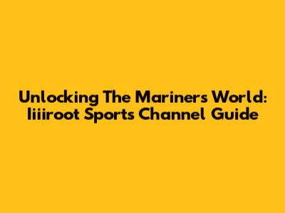 Unlocking The Mariners' World: Iiiiroot Sports Channel Guide