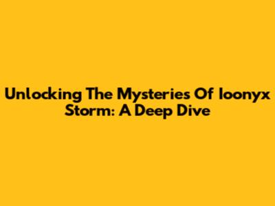 Unlocking The Mysteries Of Ioonyx Storm: A Deep Dive