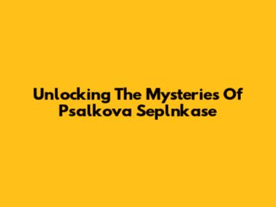 Unlocking The Mysteries Of Psalkova Seplnkase