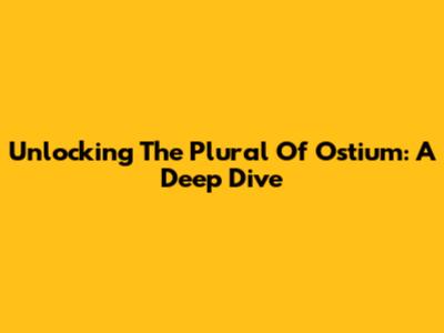 Unlocking The Plural Of Ostium: A Deep Dive