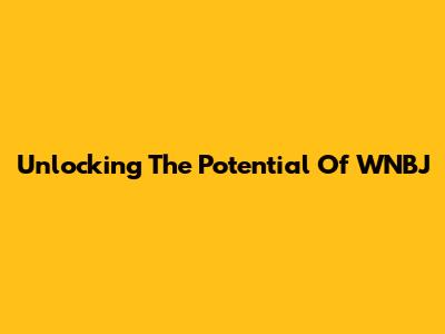 Unlocking The Potential Of WNBJ