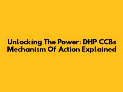 Unlocking The Power: DHP CCB's Mechanism Of Action Explained