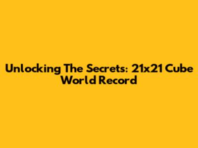 Unlocking The Secrets: 21x21 Cube World Record