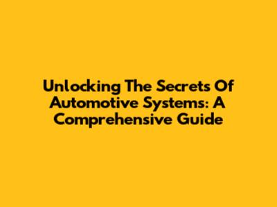 Unlocking The Secrets Of Automotive Systems: A Comprehensive Guide