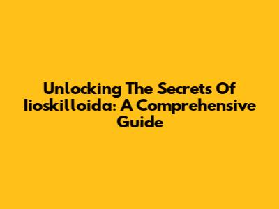 Unlocking The Secrets Of Iioskilloida: A Comprehensive Guide