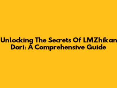 Unlocking The Secrets Of LMZhikan Dori: A Comprehensive Guide