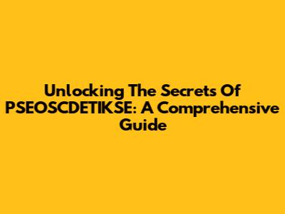 Unlocking The Secrets Of PSEOSCDETIKSE: A Comprehensive Guide