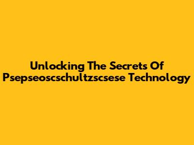 Unlocking The Secrets Of Psepseoscschultzscsese Technology