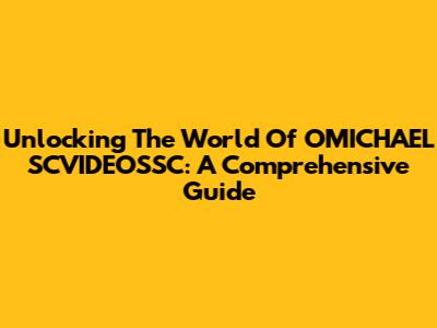 Unlocking The World Of OMICHAEL SCVIDEOSSC: A Comprehensive Guide