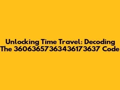 Unlocking Time Travel: Decoding The 36063657363436173637 Code