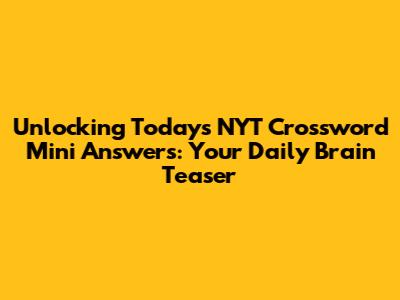 Unlocking Today's NYT Crossword Mini Answers: Your Daily Brain Teaser