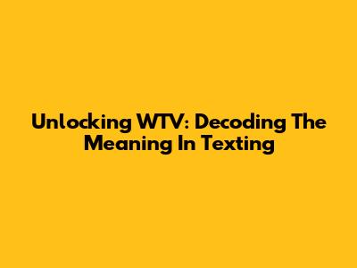 Unlocking WTV: Decoding The Meaning In Texting