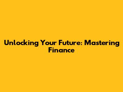 Unlocking Your Future: Mastering Finance