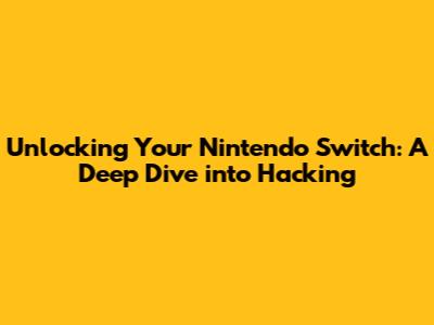 Unlocking Your Nintendo Switch: A Deep Dive into Hacking