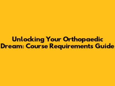 Unlocking Your Orthopaedic Dream: Course Requirements Guide
