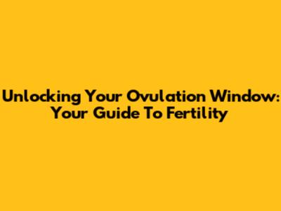 Unlocking Your Ovulation Window: Your Guide To Fertility