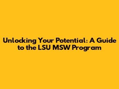 Unlocking Your Potential: A Guide to the LSU MSW Program