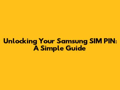 Unlocking Your Samsung SIM PIN: A Simple Guide