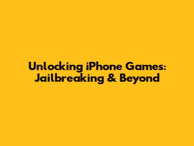 Unlocking iPhone Games: Jailbreaking & Beyond