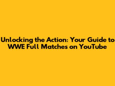 Unlocking the Action: Your Guide to WWE Full Matches on YouTube