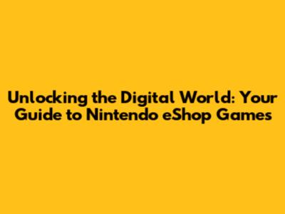 Unlocking the Digital World: Your Guide to Nintendo eShop Games