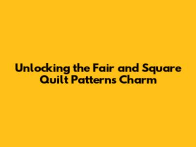 Unlocking the Fair and Square Quilt Pattern's Charm