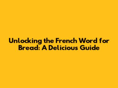 Unlocking the French Word for Bread: A Delicious Guide